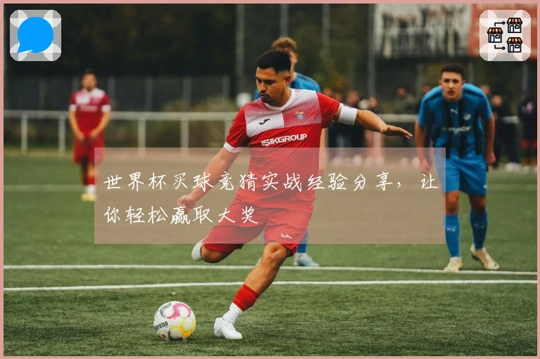 世界杯买球竞猜实战经验分享，让你轻松赢取大奖