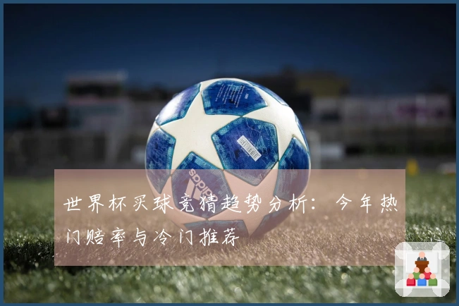 世界杯买球竞猜趋势分析：今年热门赔率与冷门推荐