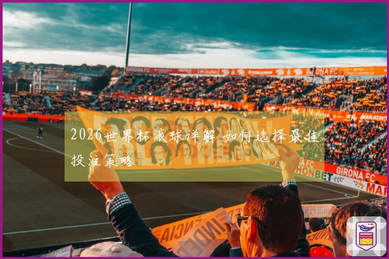 2026世界杯滚球详解 如何选择最佳投注策略
