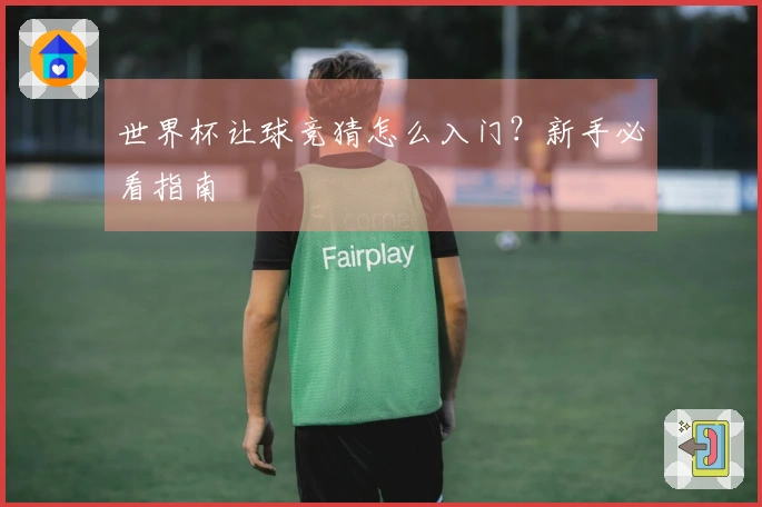 世界杯让球竞猜怎么入门？新手必看指南