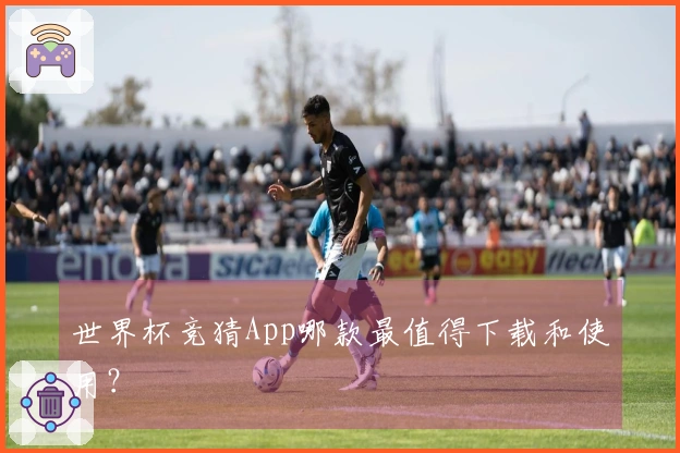 世界杯竞猜App哪款最值得下载和使用？